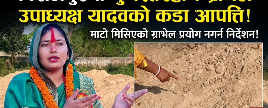 नवराजपुरमा गुणस्तरहीन ग्राभेल प्रयोगबारे उपाध्यक्षको आपत्ति