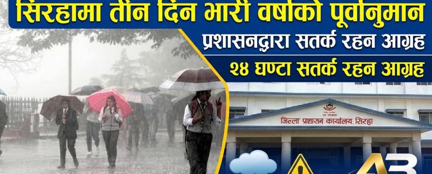 सिरहामा तीन दिन भारी वर्षाको पूर्वानुमान, प्रशासनद्वारा सतर्क रहन आग्रह